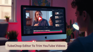 tubechop editor to trim youtube videos quick tips for efficient editing